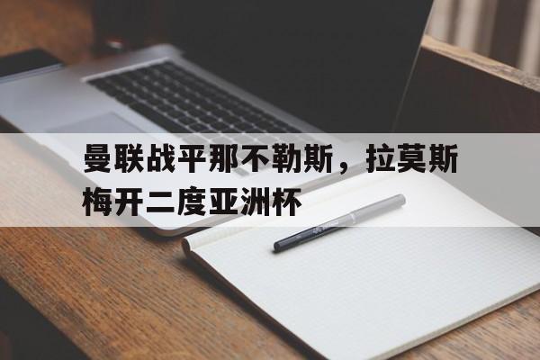 雷火电竞合作-曼联战平那不勒斯，拉莫斯梅开二度亚洲杯